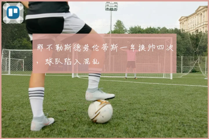 那不勒斯德劳伦蒂斯一年换帅四次,球队陷入混乱
