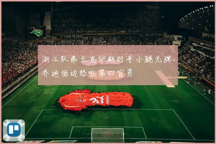 浙江队弗兰克铲断对手小腿无牌,乔迪场边怒吼第四官员