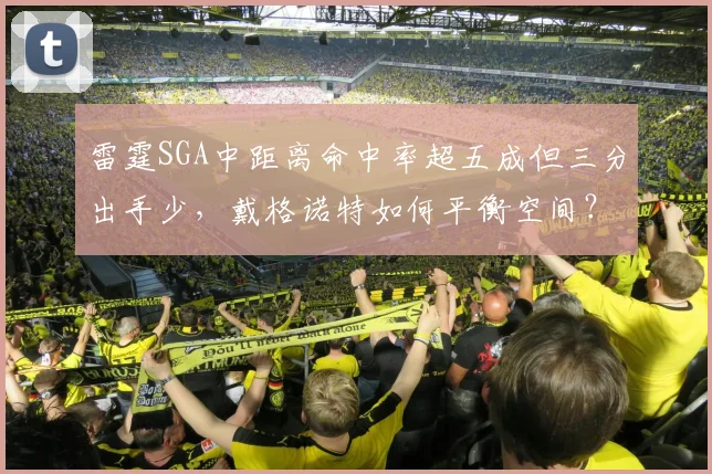 雷霆SGA中距离命中率超五成但三分出手少，戴格诺特如何平衡空间？
