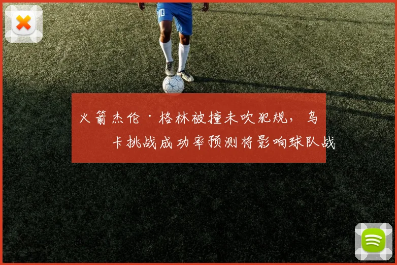 火箭杰伦·格林被撞未吹犯规，乌度卡挑战成功率预测将影响球队战术布置